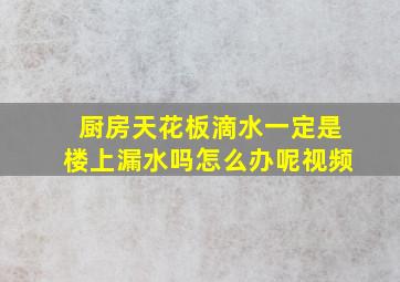 厨房天花板滴水一定是楼上漏水吗怎么办呢视频