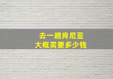 去一趟肯尼亚大概需要多少钱