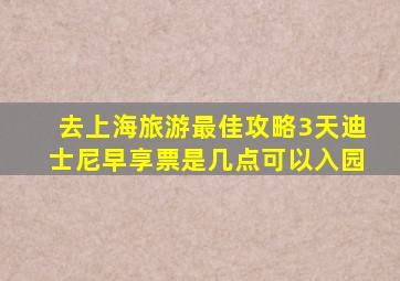 去上海旅游最佳攻略3天迪士尼早享票是几点可以入园