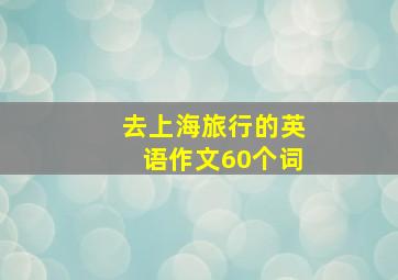 去上海旅行的英语作文60个词