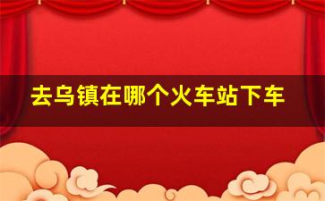 去乌镇在哪个火车站下车