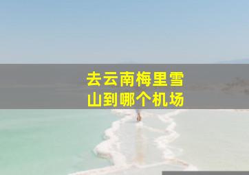 去云南梅里雪山到哪个机场