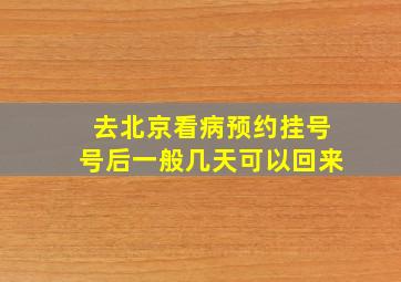 去北京看病预约挂号号后一般几天可以回来