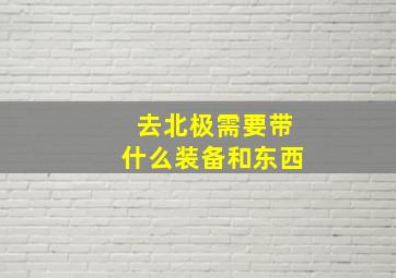 去北极需要带什么装备和东西