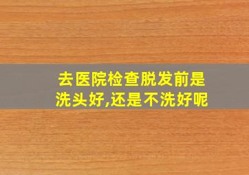 去医院检查脱发前是洗头好,还是不洗好呢