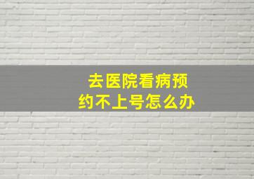 去医院看病预约不上号怎么办