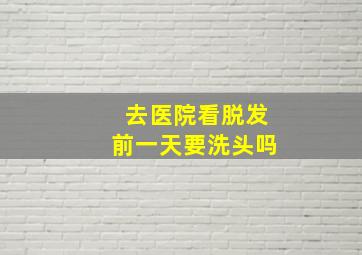 去医院看脱发前一天要洗头吗