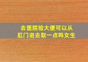 去医院验大便可以从肛门进去取一点吗女生