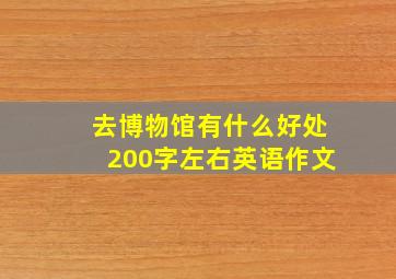 去博物馆有什么好处200字左右英语作文