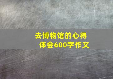 去博物馆的心得体会600字作文