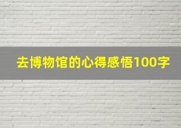 去博物馆的心得感悟100字