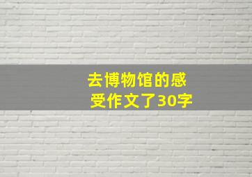 去博物馆的感受作文了30字