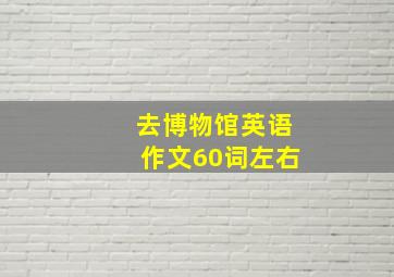 去博物馆英语作文60词左右