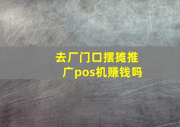 去厂门口摆摊推广pos机赚钱吗