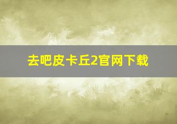 去吧皮卡丘2官网下载