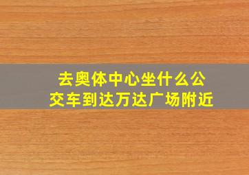 去奥体中心坐什么公交车到达万达广场附近