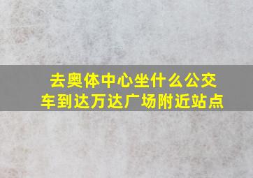 去奥体中心坐什么公交车到达万达广场附近站点