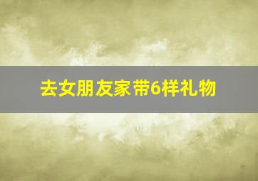 去女朋友家带6样礼物