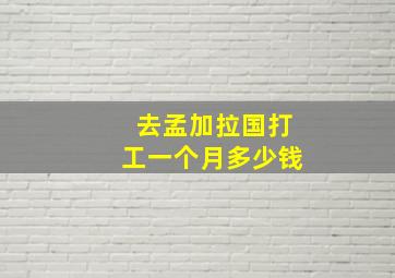 去孟加拉国打工一个月多少钱