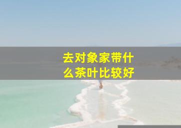 去对象家带什么茶叶比较好