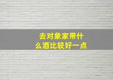 去对象家带什么酒比较好一点