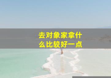 去对象家拿什么比较好一点