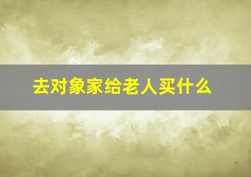 去对象家给老人买什么