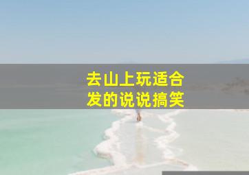 去山上玩适合发的说说搞笑