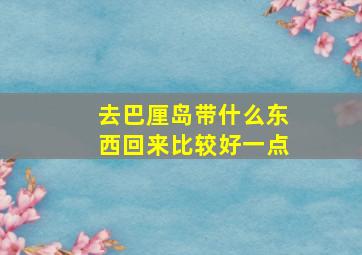 去巴厘岛带什么东西回来比较好一点