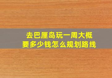 去巴厘岛玩一周大概要多少钱怎么规划路线