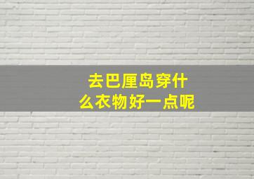 去巴厘岛穿什么衣物好一点呢