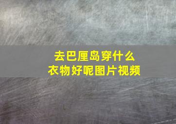 去巴厘岛穿什么衣物好呢图片视频