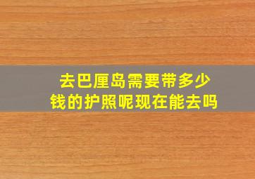 去巴厘岛需要带多少钱的护照呢现在能去吗