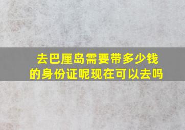 去巴厘岛需要带多少钱的身份证呢现在可以去吗