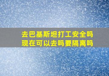 去巴基斯坦打工安全吗现在可以去吗要隔离吗