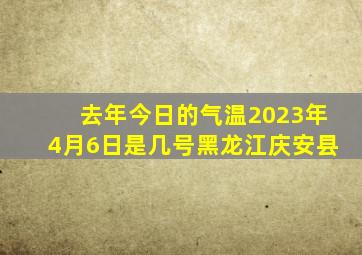 去年今日的气温2023年4月6日是几号黑龙江庆安县