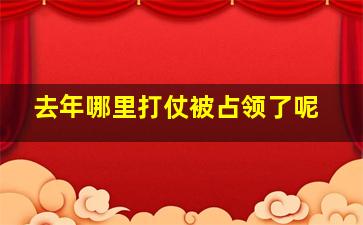 去年哪里打仗被占领了呢