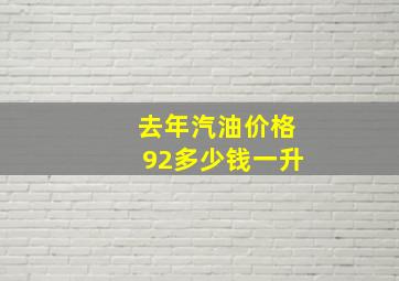 去年汽油价格92多少钱一升