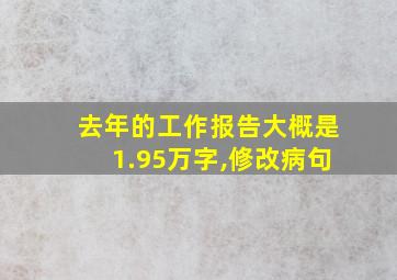 去年的工作报告大概是1.95万字,修改病句