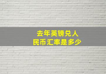 去年英镑兑人民币汇率是多少