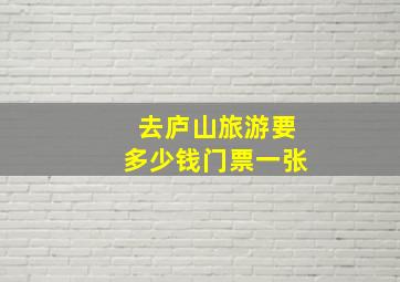 去庐山旅游要多少钱门票一张