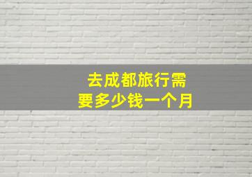 去成都旅行需要多少钱一个月