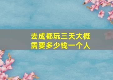 去成都玩三天大概需要多少钱一个人