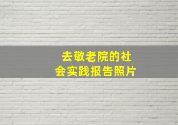 去敬老院的社会实践报告照片