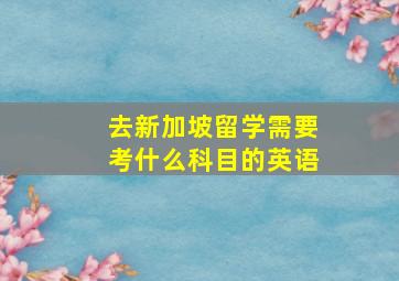 去新加坡留学需要考什么科目的英语