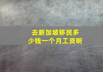 去新加坡移民多少钱一个月工资啊