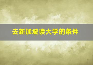 去新加坡读大学的条件