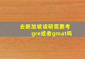 去新加坡读研需要考gre或者gmat吗