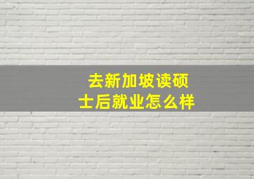 去新加坡读硕士后就业怎么样