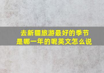 去新疆旅游最好的季节是哪一年的呢英文怎么说